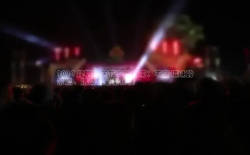 意昂体育4路畅科技2024 昆明国庆节游玩指南：不容错过的
景点、活动和必备体验