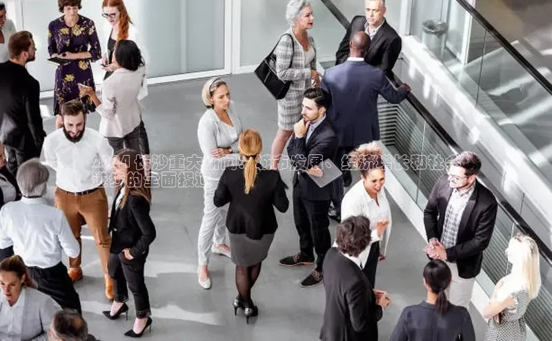 意昂4官网一径科技2024 长沙重大新闻：城市发展、经济增长和社会
进步的全面报道