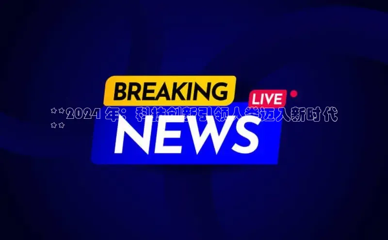 意昂体育4代理赛富乐斯**2024 年：科技创新引领人类迈入新时代
**