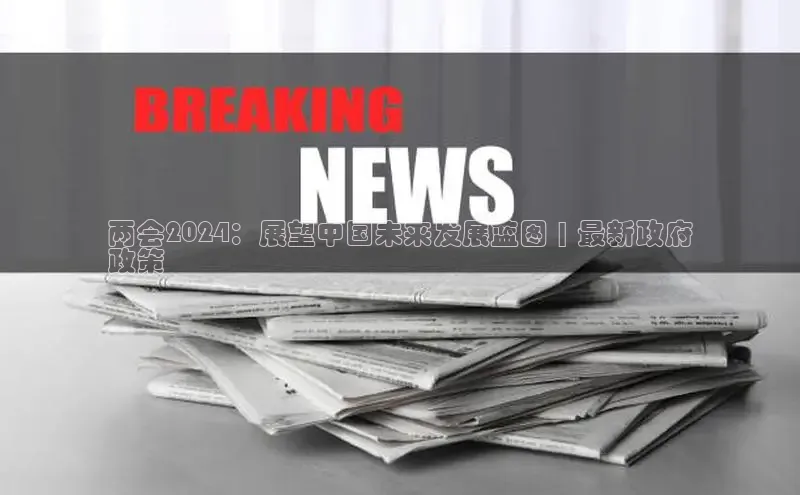 意昂4登录慧博云通两会2024：展望中国未来发展蓝图 | 最新政府
政策