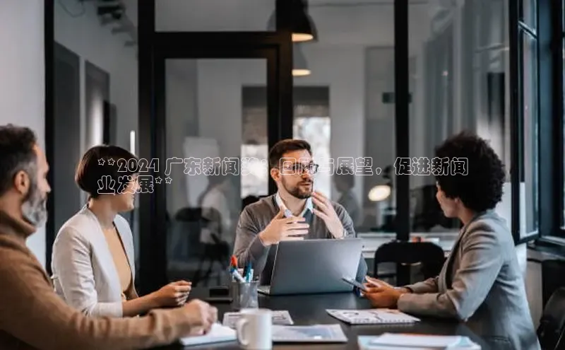 意昂体育4百度手机助手**2024 广东新闻奖：回顾与展望，促进新闻
业发展**