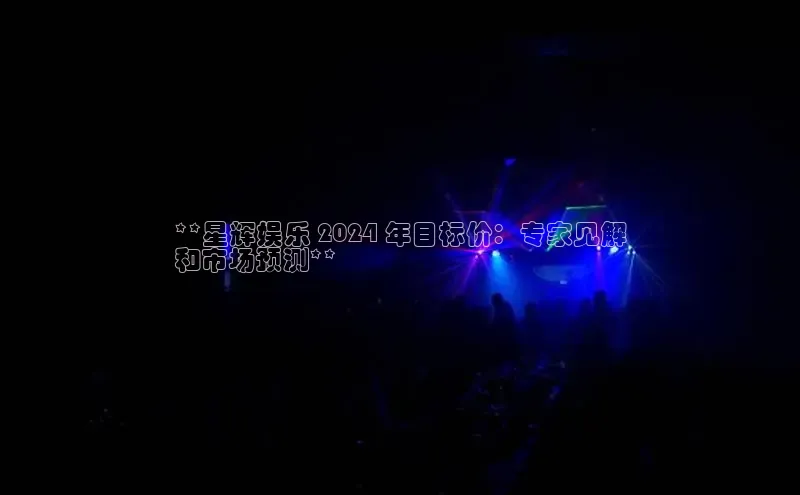 意昂体育4招商字节跳动**星辉娱乐 2024 年目标价：专家见解
和市场预测**