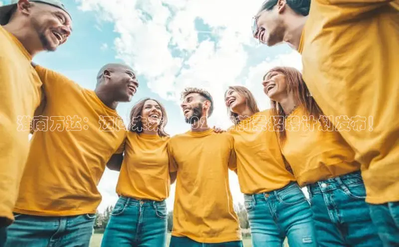 意昂体育4登录同程淮南万达：迈向未来，2025年前景招聘计划发布！