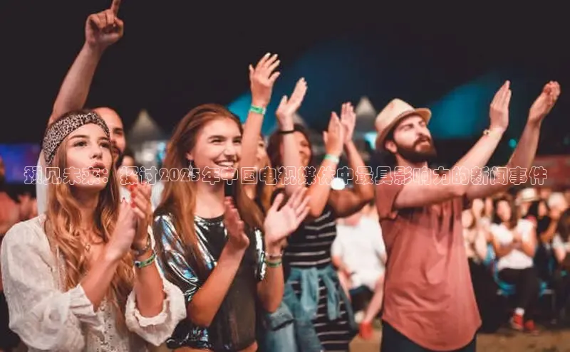 预见未来：探讨2025年中国电视媒体中最具影响力的新闻事件