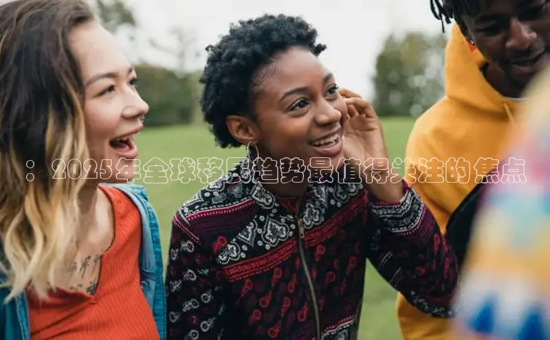 ：2025年全球移民趋势最值得关注的焦点