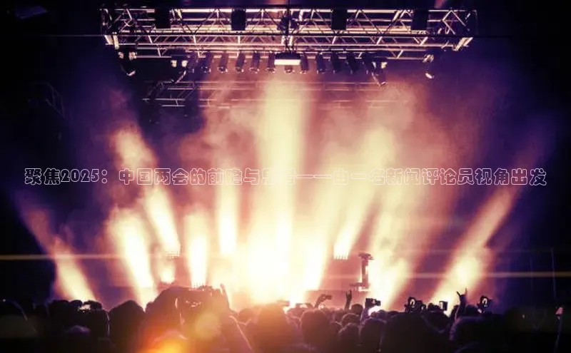 聚焦2025：中国两会的前瞻与思考——由一名新闻评论员视角出发