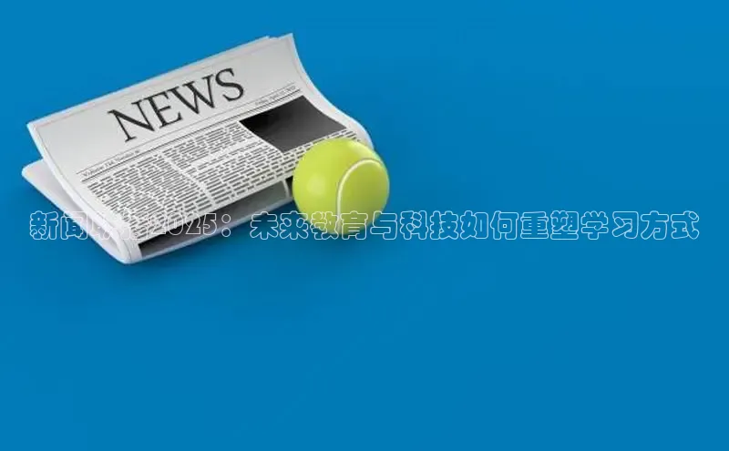新闻联播2025：未来教育与科技如何重塑学习方式