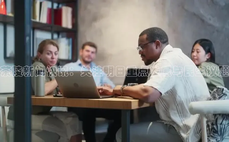 茶陵新闻快讯：关注明日重点发展与民生议题