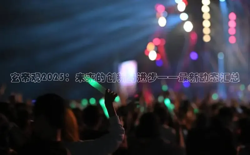 玄帝观2025：未来的创新与进步——最新动态汇总