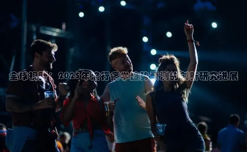 全球视野：2025年流行病学趋势预测的创新研究进展