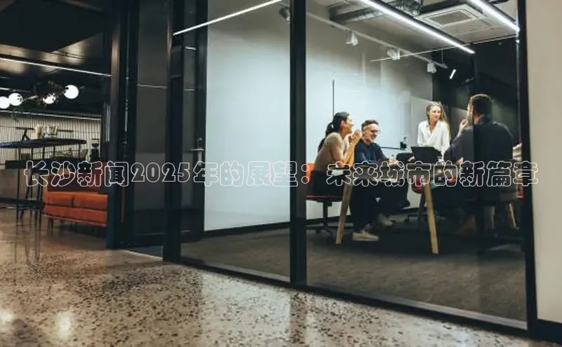长沙新闻2025年的展望：未来城市的新篇章