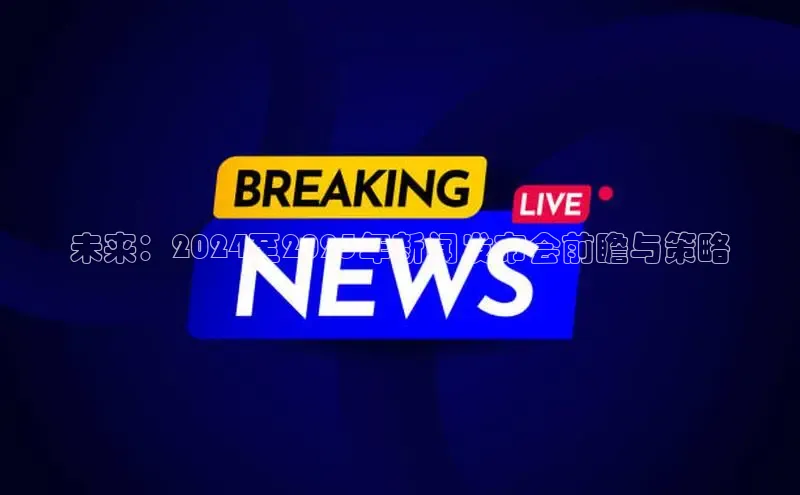 未来：2024至2025年新闻发布会前瞻与策略
