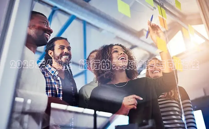 2025年假期：旅行的未来趋势与可能性