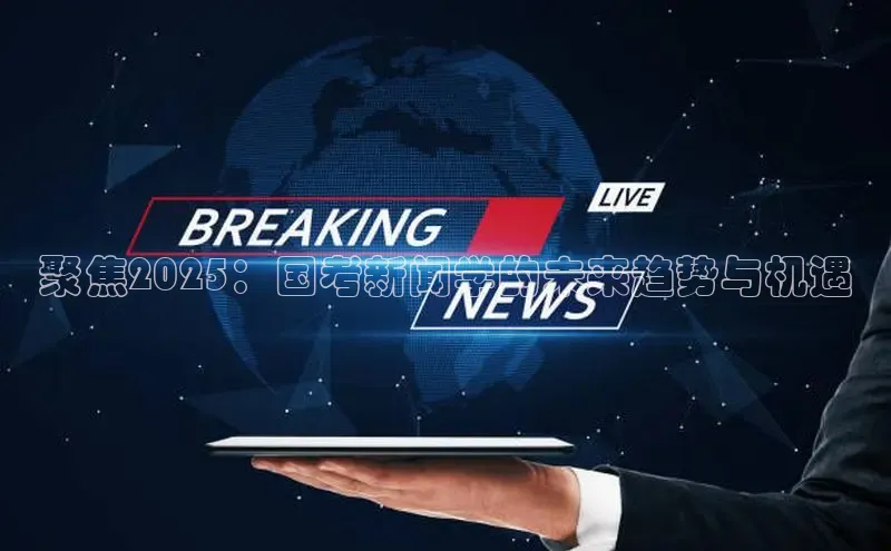 聚焦2025：国考新闻学的未来趋势与机遇