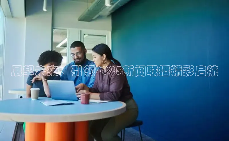 展望未来：引领2025新闻联播精彩启航