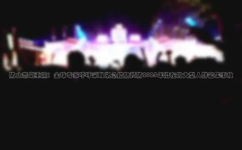防止悲剧重演：全球专家呼吁采取紧急措施预防2025年潜在的大型人群密集事故