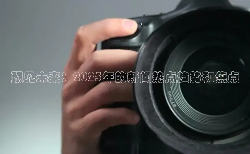 预见未来：2025年的新闻热点趋势和焦点