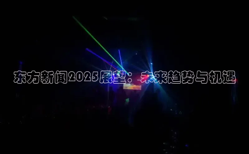 东方新闻2025展望：未来趋势与机遇