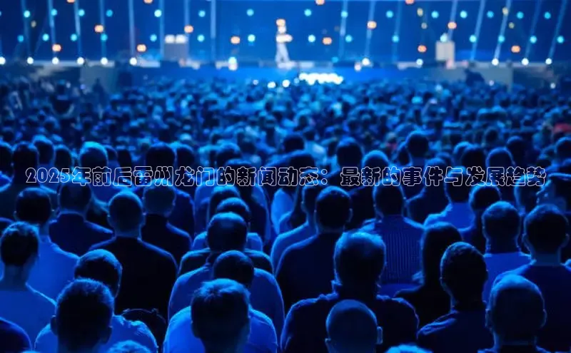 2025年前后雷州龙门的新闻动态：最新的事件与发展趋势