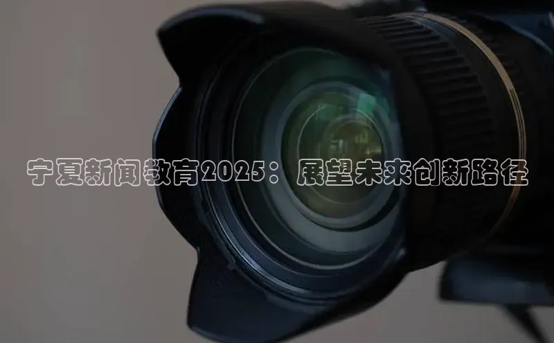 宁夏新闻教育2025：展望未来创新路径